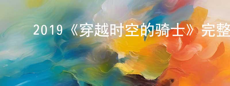 陈怀菊发布2019《穿越时空的骑士》完整版电影/在线观看/百度云-美剧天堂